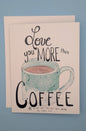 Love you more than Coffee Greeting Card  - Folded 4.25 x 5.5 in card, blank inside with A2 envelope (Copy)