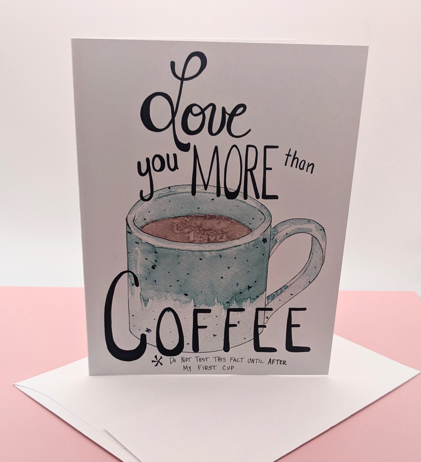 Love you more than Coffee Greeting Card  - Folded 4.25 x 5.5 in card, blank inside with A2 envelope (Copy)