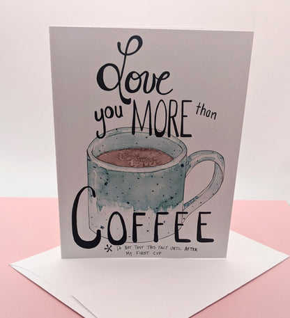 Love you more than Coffee Greeting Card  - Folded 4.25 x 5.5 in card, blank inside with A2 envelope (Copy)